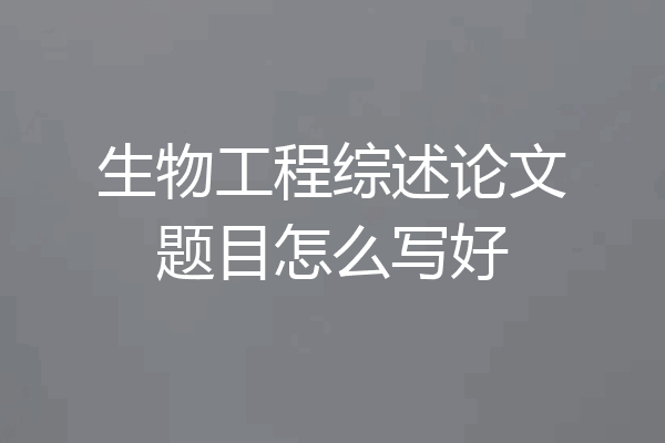 生物工程综述论文题目怎么写好