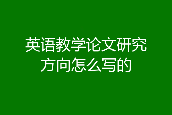 英语教学论文研究方向怎么写的