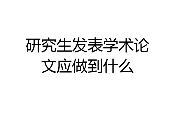 研究生发表学术论文应做到什么
