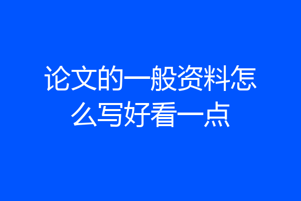 论文的一般资料怎么写好看一点