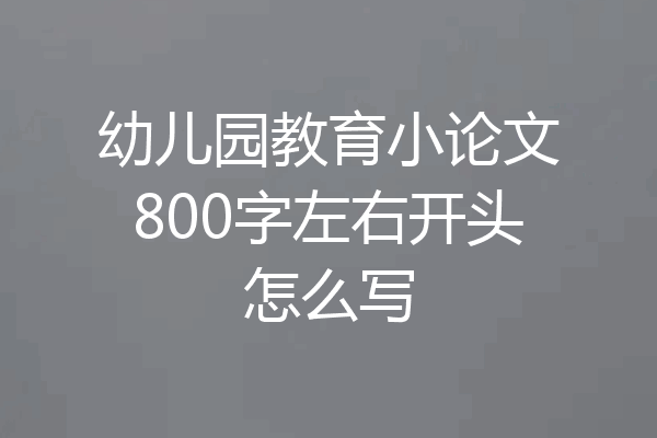 幼儿园教育小论文800字左右开头怎么写