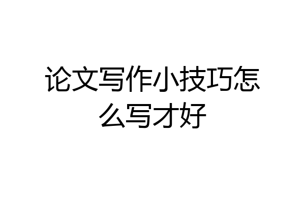 论文写作小技巧怎么写才好