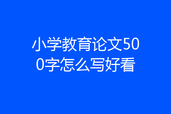 小学教育论文500字怎么写好看