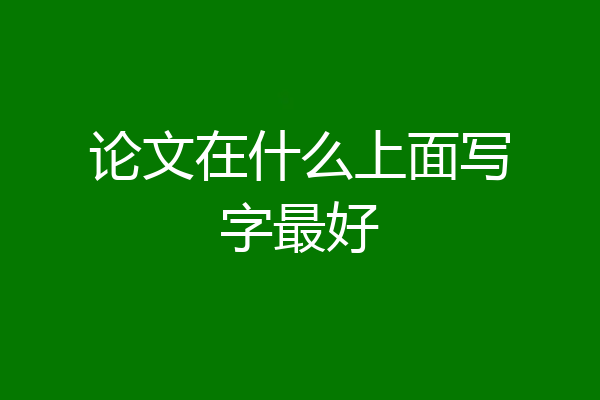 论文在什么上面写字最好
