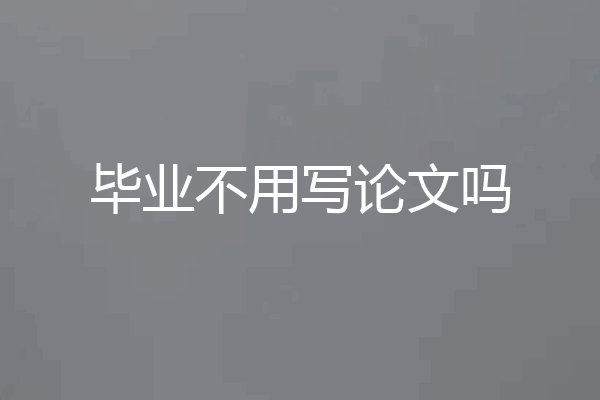 毕业不用写论文吗