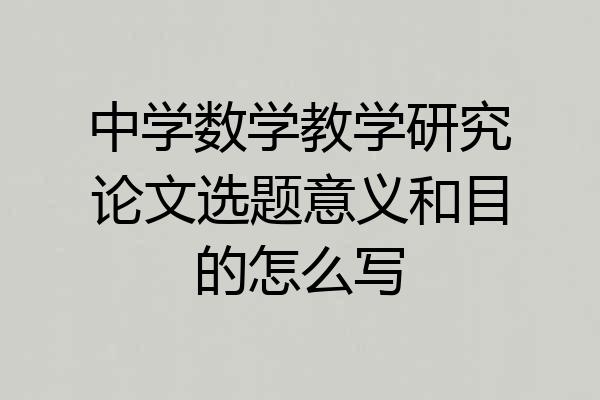 中学数学教学研究论文选题意义和目的怎么写