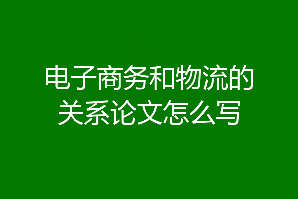 电子商务和物流的关系论文怎么写