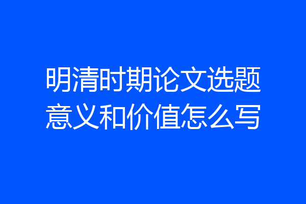 明清时期论文选题意义和价值怎么写