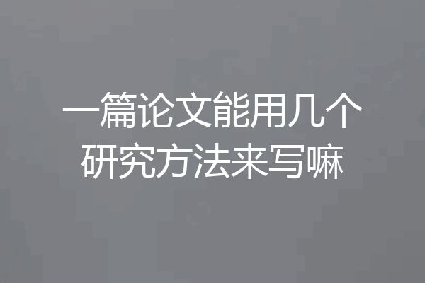一篇论文能用几个研究方法来写嘛