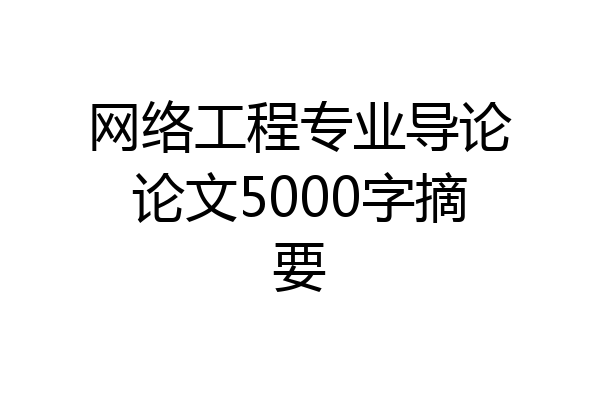 网络工程专业导论论文5000字摘要