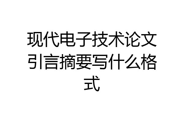 现代电子技术论文引言摘要写什么格式