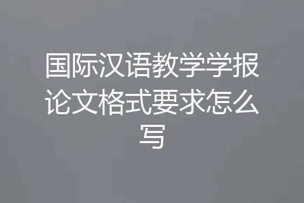 国际汉语教学学报论文格式要求怎么写