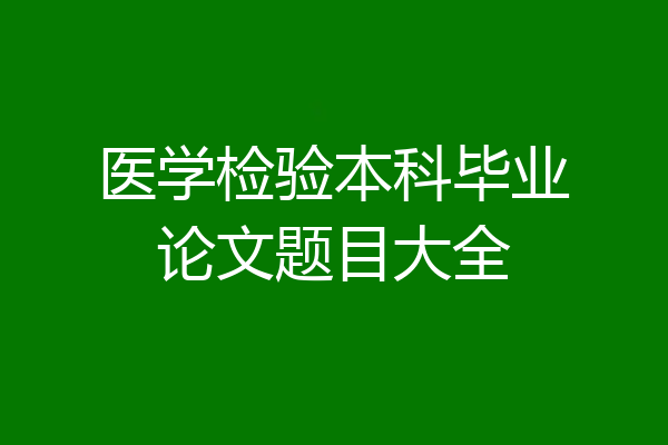 医学检验本科毕业论文题目大全