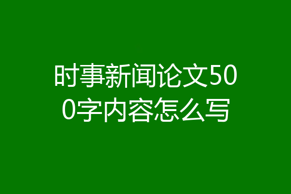 时事新闻论文500字内容怎么写