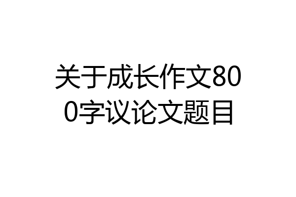 关于成长作文800字议论文题目