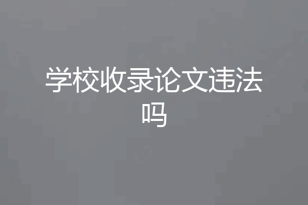 学校收录论文违法吗