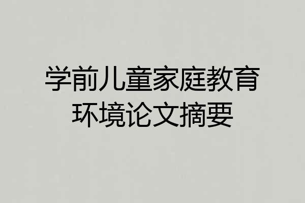 学前儿童家庭教育环境论文摘要