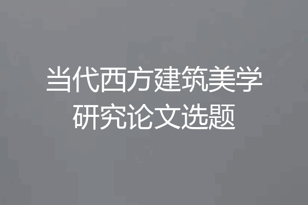 当代西方建筑美学研究论文选题