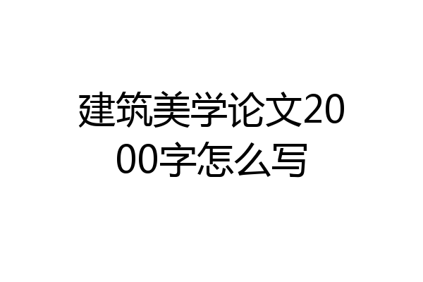 建筑美学论文2000字怎么写