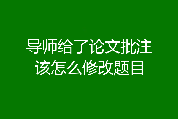 导师给了论文批注该怎么修改题目