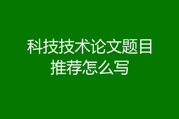 科技技术论文题目推荐怎么写