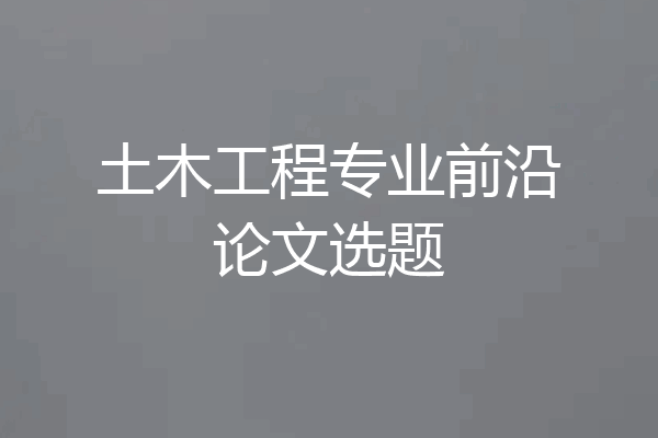 土木工程专业前沿论文选题