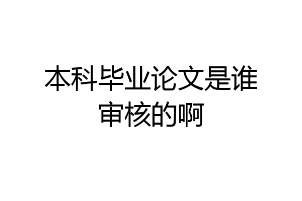 本科毕业论文是谁审核的啊
