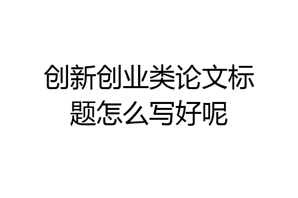 创新创业类论文标题怎么写好呢