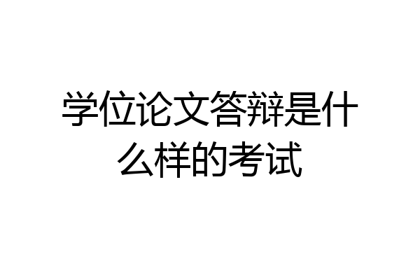 学位论文答辩是什么样的考试