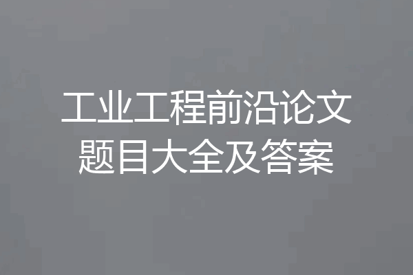 工业工程前沿论文题目大全及答案