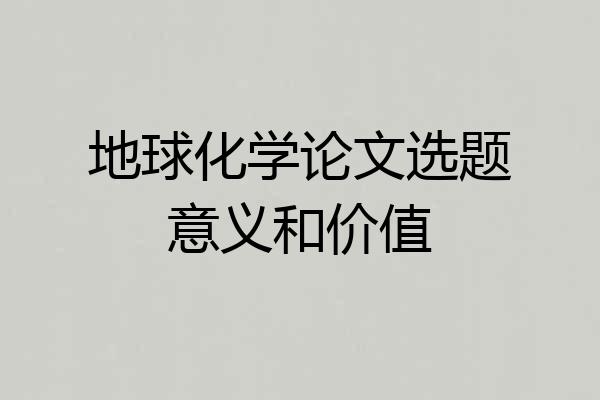 地球化学论文选题意义和价值