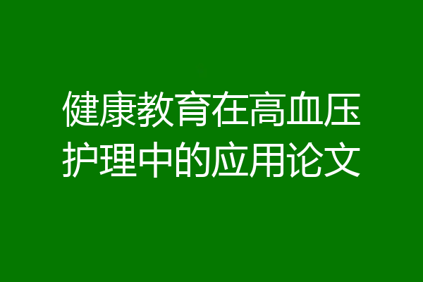 健康教育在高血压护理中的应用论文