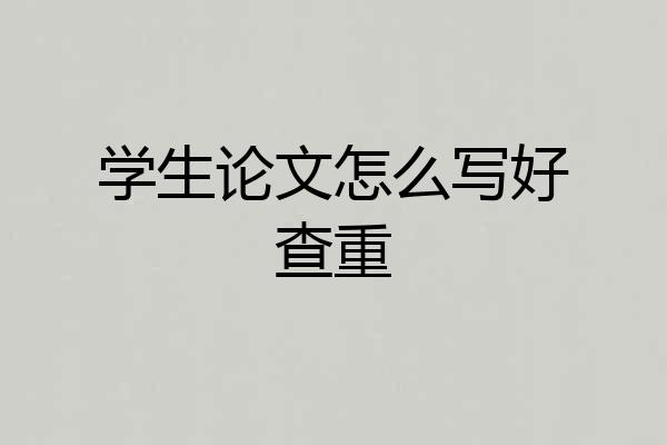 学生论文怎么写好查重