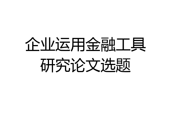 企业运用金融工具研究论文选题