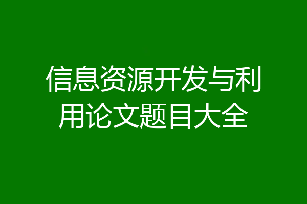 信息资源开发与利用论文题目大全