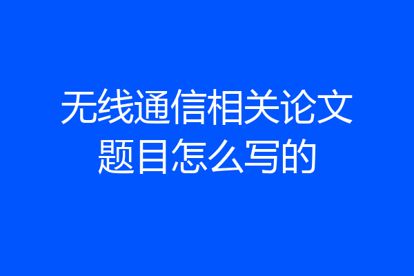 无线通信相关论文题目怎么写的
