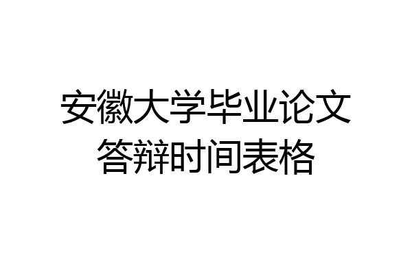 安徽大学毕业论文答辩时间表格