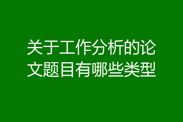关于工作分析的论文题目有哪些类型