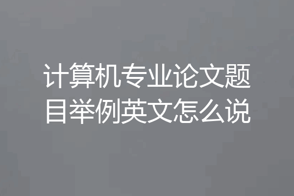 计算机专业论文题目举例英文怎么说