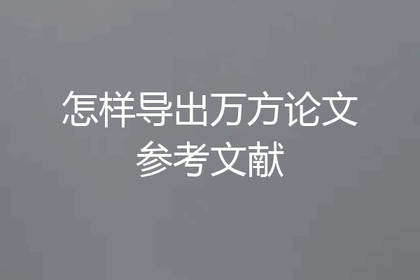 怎样导出万方论文参考文献