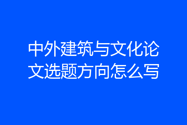 中外建筑与文化论文选题方向怎么写