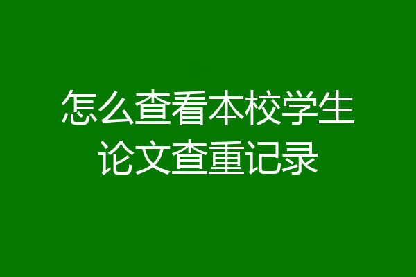 怎么查看本校学生论文查重记录