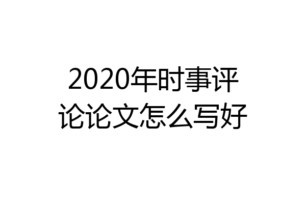 2020年时事评论论文怎么写好