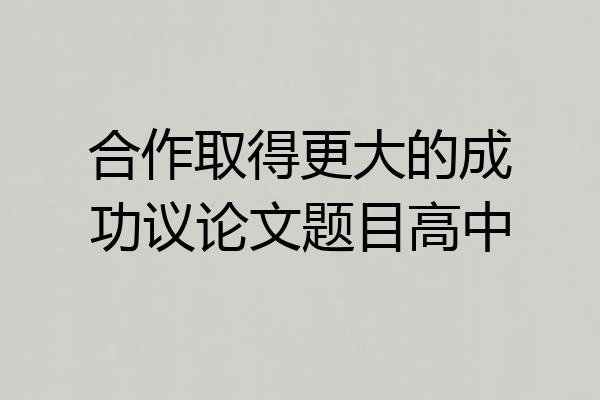合作取得更大的成功议论文题目高中