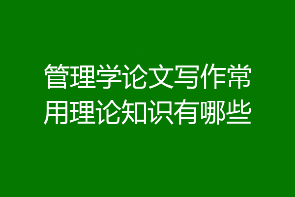 管理学论文写作常用理论知识有哪些