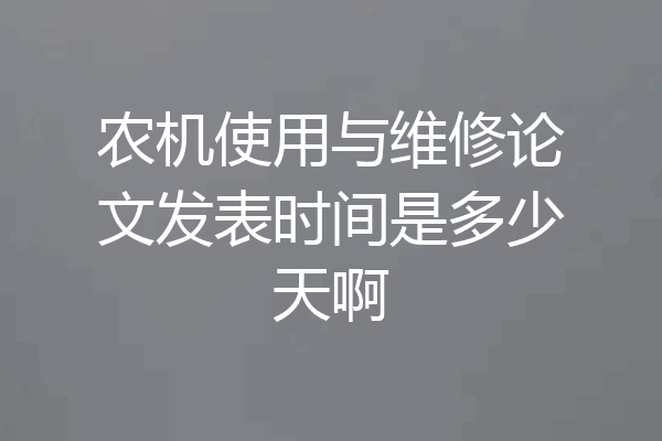农机使用与维修论文发表时间是多少天啊