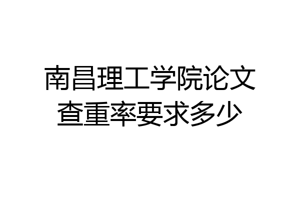 南昌理工学院论文查重率要求多少