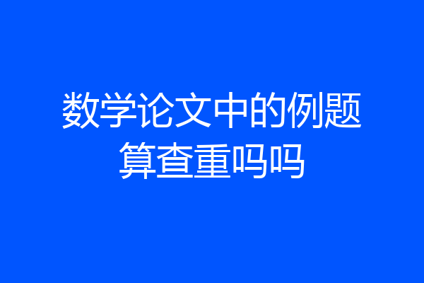 数学论文中的例题算查重吗吗