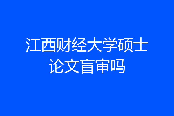 江西财经大学硕士论文盲审吗