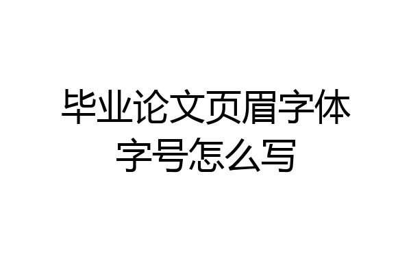 毕业论文页眉字体字号怎么写
